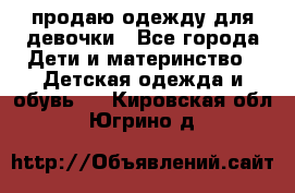 продаю одежду для девочки - Все города Дети и материнство » Детская одежда и обувь   . Кировская обл.,Югрино д.